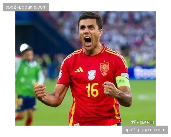 罗德里被誉为世界第一后腰 西班牙攻防转换枢纽与队长职责